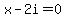 x-2i=0