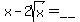 x-2sqrt%28x%29+=+__