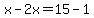 x-2x=15-1