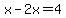 x-2x=4