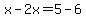 x-2x=5-6