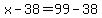 x-38=99-38