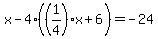 x-4%28%281%2F4%29x%2B6%29=-24+