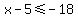x-5%3C=+-18
