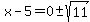 x-5=+0%2B-sqrt%2811%29+