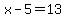 x-5=13