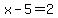 x-5=2