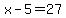 x-5=27