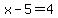 x-5=4