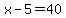 x-5=40