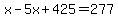 x-5x%2B425=277