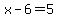 x-6=5