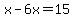x-6x=15