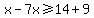 x-7x%3E=14%2B9