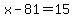 x-81=15