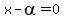 x-alpha=0