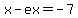 x-ex=-7