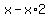 x-x%2A2