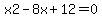 x2+-+8x+%2B+12+=+0