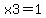 x3=1