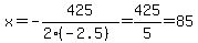 x=-425%2F%282%2A%28-2.5%29%29=425%2F5=85
