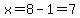 x=8-1=7