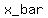 x_bar