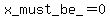 x_must_be_=+0