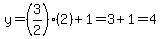 y=%283%2F2%29%282%29%2B1=3%2B1=4