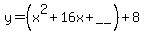 y=%28x%5E2+%2B+16x%2B__%29+%2B+8