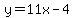 y=+11x-4