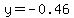 y=-0.46