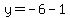 y=-6-1+