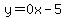 y=0x-5
