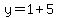 y=1%2B5