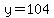 y=104