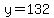 y=132