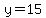y=15