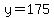 y=175