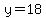 y=18