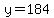 y=184
