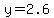y=2.6