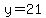 y=21