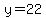 y=22