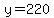 y=220