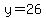 y=26