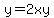 y=2xy