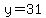 y=31