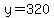 y=320