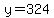 y=324